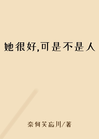 她很好,可是不是人