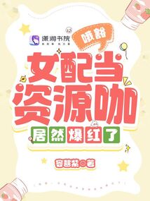 哦豁,女配当资源咖居然爆红了