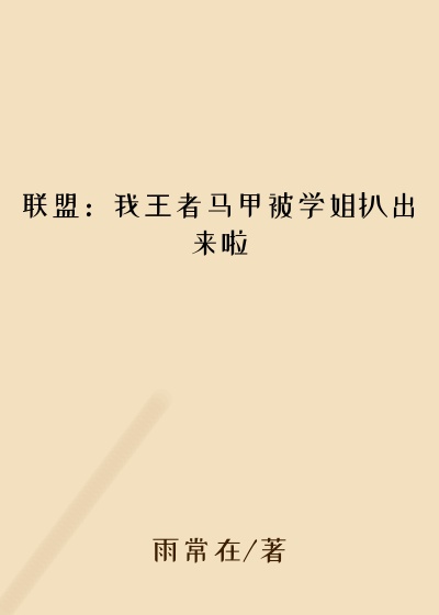 联盟：我王者马甲被学姐扒出来啦