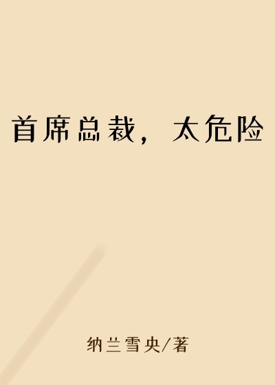 首席总裁，太危险