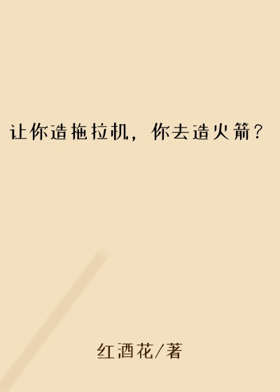 让你造拖拉机，你去造火箭？