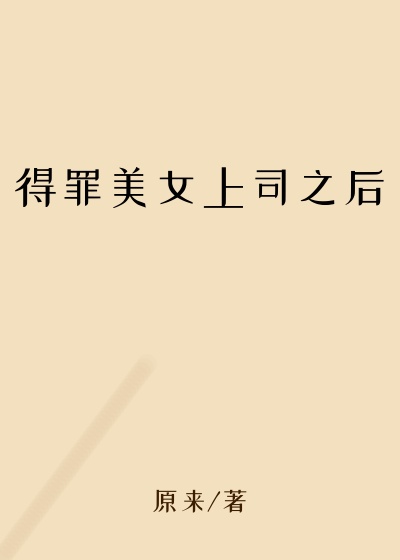 得罪美女上司之后