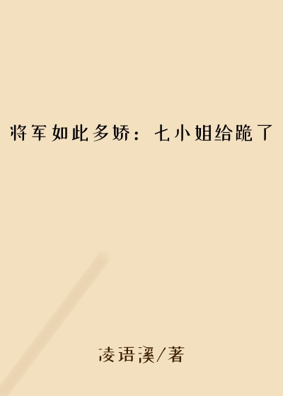 将军如此多娇:七小姐给跪了