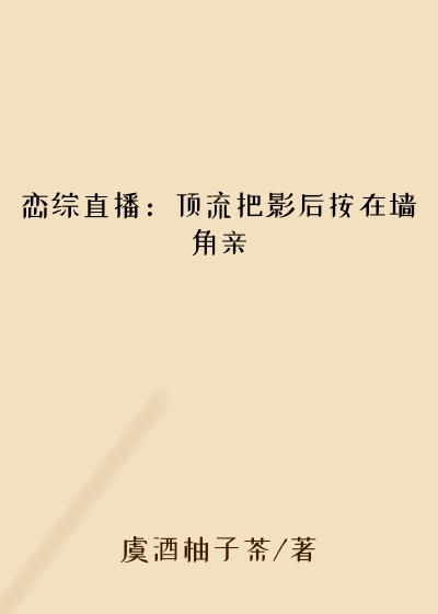 恋综直播：顶流把影后按在墙角亲