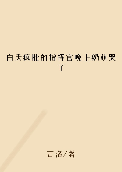 白天疯批的指挥官晚上奶萌哭了
