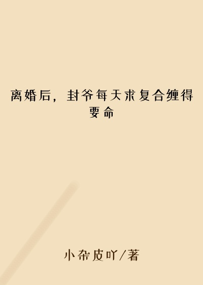 离婚后,封爷每天求复合缠得要命