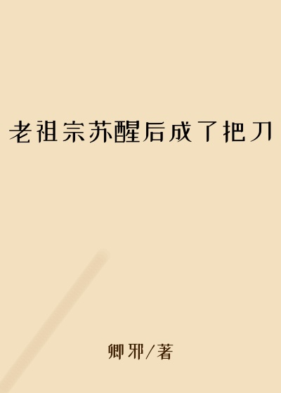 老祖宗苏醒后成了把刀