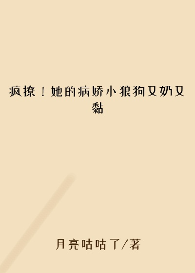 疯撩！她的病娇小狼狗又奶又黏