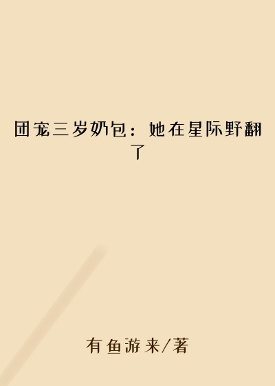 团宠三岁奶包：她在星际野翻了
