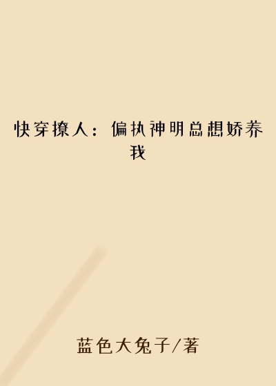 快穿撩人:偏执神明总想娇养我