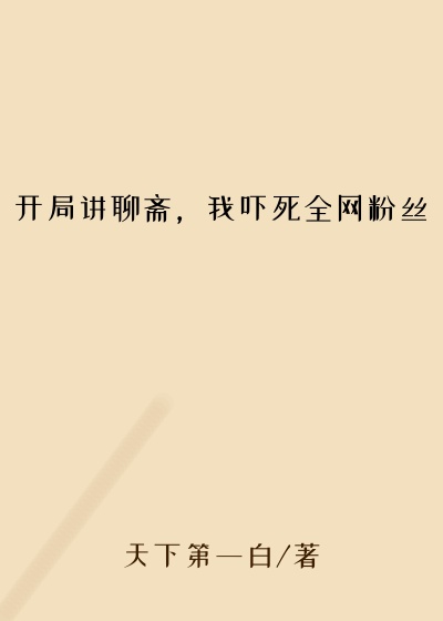 开局讲聊斋，我吓死全网粉丝