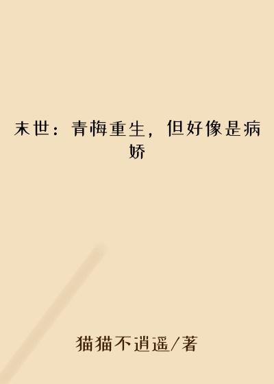 末世：青梅重生，但好像是病娇