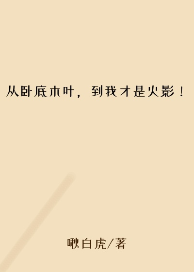 从卧底木叶，到我才是火影！