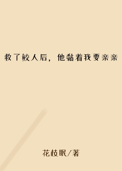 救了鲛人后，他黏着我要亲亲