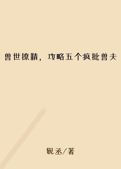 兽世撩精,攻略五个疯批兽夫