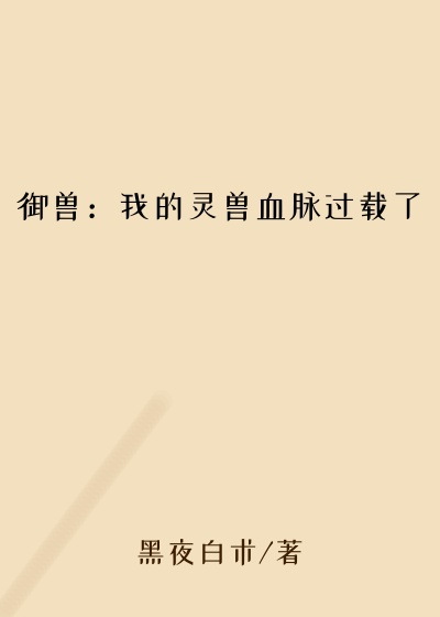 御兽：我的灵兽血脉过载了