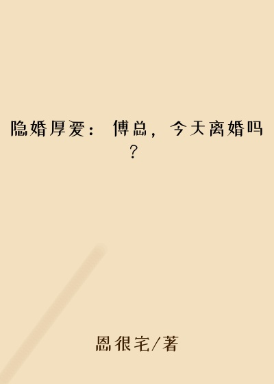隐婚厚爱： 傅总，今天离婚吗？
