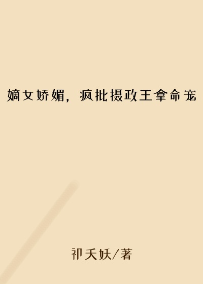 嫡女娇媚，疯批摄政王拿命宠