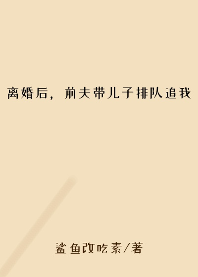 离婚后,前夫带儿子排队追我