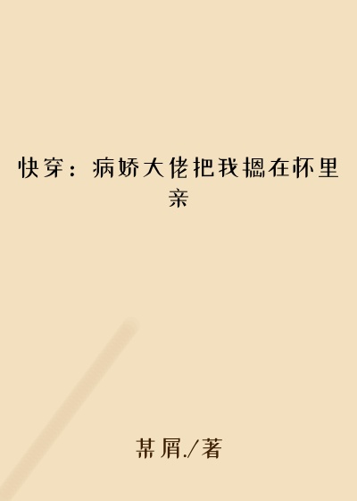 快穿:病娇大佬把我摁在怀里亲