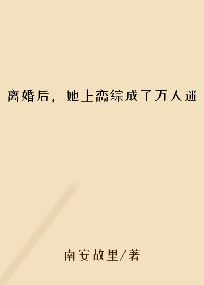 离婚后,她上恋综成了万人迷