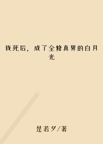 我死后，成了全修真界的白月光