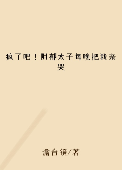 疯了吧!阴郁太子每晚把我亲哭